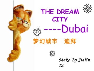 THE DREAM
CITY
梦幻城市 迪拜
Make By Jialin
Li
----Dubai
 