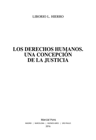 LIBORIO L. HIERRO
LOS DERECHOS HUMANOS.
UNA CONCEPCIÓN
DE LA JUSTICIA
Marcial Pons
MADRID | BARCELONA | BUENOS AIRES | SÃO PAULO
2016
 