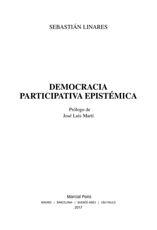 SEBASTIÁN LINARES
DEMOCRACIA
PARTICIPATIVA EPISTÉMICA
Prólogo de
José Luis Martí
Marcial Pons
MADRID | BARCELONA | BUENOS AIRES | SÃO PAULO
2017
 