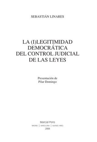 sebastián linares
la (i)legitimidad
democrática
del control judicial
de las leyes
Presentación de
Pilar Domingo
Marcial Pons
madrid | barcelona | buenos aires
2008
 