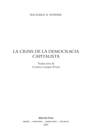 rICHARD A. POSNER
LA CRISIS DE LA DEMOCRACIA
CAPITALISTA
Traducción de
Cristina Campos Prieto
Marcial Pons
MADRID | BARCELONA | BUENOS AIRES | SÃO PAULO
2012
00a-PRINCIPIOS.indd 5 27/6/12 11:25:34
 