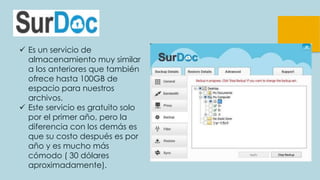  Es un servicio de
almacenamiento muy similar
a los anteriores que también
ofrece hasta 100GB de
espacio para nuestros
archivos.
 Este servicio es gratuito solo
por el primer año, pero la
diferencia con los demás es
que su costo después es por
año y es mucho más
cómodo ( 30 dólares
aproximadamente).
 