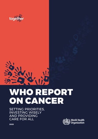 WHO REPORT
ON CANCER
SETTING PRIORITIES,
INVESTING WISELY
AND PROVIDING
CARE FOR ALL
2020
 