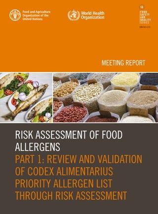 RISK ASSESSMENT OF FOOD
ALLERGENS
PART 1: REVIEW AND VALIDATION
OF CODEX ALIMENTARIUS
PRIORITY ALLERGEN LIST
THROUGH RISK ASSESSMENT
MEETING REPORT
FOOD
SAFETY
AND
QUALITY
SERIES
ISSN 2415-1173
14
 