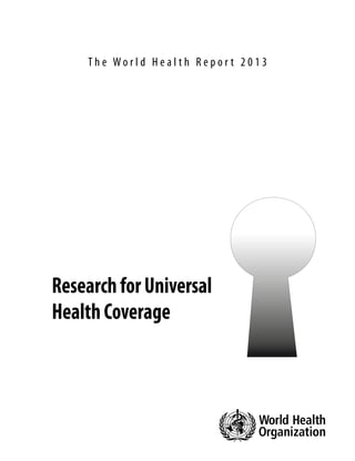 T h e Wo r l d H e a l t h R e p o r t 2 0 1 3 
Research for Universal 
Health Coverage 
 