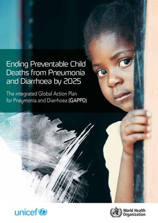 i
The Integrated Global Action Plan for the Prevention
and Control of Pneumonia and Diarrhoea (GAPPD)
Ending Preventable Child
Deaths from Pneumonia
and Diarrhoea by 2025
The integrated Global Action Plan
for Pneumonia and Diarrhoea (GAPPD)
 