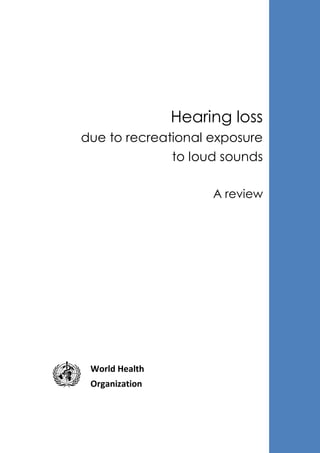 Hearing loss
due to recreational exposure
to loud sounds
A review
World Health
Organization
 