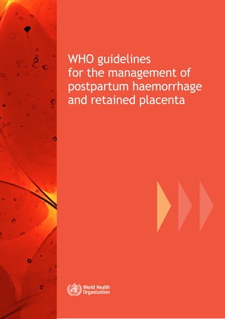 WHO guidelines
for the management of
postpartum haemorrhage
and retained placenta
 