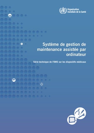 Système de gestion de
   maintenance assistée par
                ordinateur
Série technique de l’OMS sur les dispositifs médicaux
 