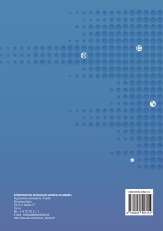 ISBN 978 92 4 250141 4
Département des Technologies sanitaires essentielles
Organisation mondiale de la Santé
20 avenue Appia
CH-1211 Genève 27
Suisse
Tél. : +41 22 791 21 11
E-mail : medicaldevices@who.int
http://www.who.int/medical_devices/fr
 
