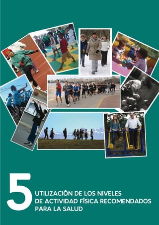 Recomendaciones mundiales sobre actividad física para la salud
33
5UTILIZACIÓN DE LOS NIVELES
DE ACTIVIDAD FÍSICA RECOMENDADOS
PARA LA SALUD
 