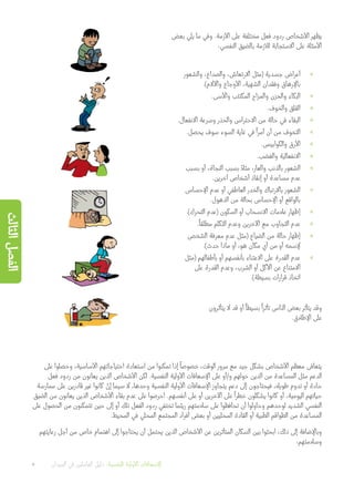 ‫بعض‬ ‫يلي‬ ‫ما‬ ‫وفي‬ .‫األزمة‬ ‫على‬ ‫مختلفة‬ ‫فعل‬ ‫ردود‬ ‫األشخاص‬ ‫يظهر‬
:‫النفسي‬ ‫بالضيق‬ ‫لألزمة‬ ‫االستجابة‬ ‫على‬ ‫األمثلة‬
»»‫والشعور‬ ،‫والصداع‬ ،‫االرتعاش‬ ‫(مثل‬ ‫جسدية‬ ‫أعراض‬
.)‫واآلالم‬ ‫األوجاع‬ ،‫الشهية‬ ‫وفقدان‬ ‫باإلرهاق‬
»».‫واألسى‬ ‫المكتئب‬ ‫والمزاج‬ ‫والحزن‬ ‫البكاء‬
»».‫والخوف‬ ‫القلق‬
»».‫االنفعال‬ ‫وسرعة‬ ‫والحذر‬ ‫االحتراس‬ ‫من‬ ‫حالة‬ ‫في‬ ‫البقاء‬
»».‫يحصل‬ ‫سوف‬ ‫السوء‬ ‫غاية‬ ‫في‬
ً
‫أمرا‬ ‫أن‬ ‫من‬ ‫التخوف‬
»».‫والكوابيس‬ ‫األرق‬
»».‫والغضب‬ ‫االنفعالية‬
»»‫بسبب‬ ‫أو‬ ،‫النجاة‬ ‫بسبب‬ ً‫مثال‬ ،‫والعار‬ ‫بالذنب‬ ‫الشعور‬
.‫آخرين‬ ‫أشخاص‬ ‫إنقاذ‬ ‫أو‬ ‫مساعدة‬ ‫عدم‬
»»‫اإلحساس‬ ‫عدم‬ ‫أو‬ ‫العاطفي‬ ‫والخدر‬ ‫باالرتباك‬ ‫الشعور‬
.‫الذهول‬ ‫من‬ ‫بحالة‬ ‫اإلحساس‬ ‫أو‬ ‫بالواقع‬
»».)‫التحرك‬ ‫(عدم‬ ‫السكون‬ ‫أو‬ ‫االنسحاب‬ ‫عالمات‬ ‫إظهار‬
»».
ً
‫مطلقا‬ ‫التكلم‬ ‫وعدم‬ ‫اآلخرين‬ ‫مع‬ ‫التجاوب‬ ‫عدم‬
»»‫الشخص‬ ‫معرفة‬ ‫عدم‬ ‫(مثل‬ ‫الضياع‬ ‫من‬ ‫حالة‬ ‫إظهار‬
.)‫حدث‬ ‫ماذا‬ ‫أو‬ ،‫هو‬ ‫مكان‬ ‫أي‬ ‫من‬ ‫أو‬ ‫إلسمه‬
»»‫(مثل‬ ‫بأطفالهم‬ ‫أو‬ ‫بأنفسهم‬ ‫االعتناء‬ ‫على‬ ‫القدرة‬ ‫عدم‬
‫على‬ ‫القدرة‬ ‫وعدم‬ ،‫الشرب‬ ‫أو‬ ‫األكل‬ ‫عن‬ ‫االمتناع‬
.)‫بسيطة‬ ‫قرارات‬ ‫اتخاذ‬
‫يتأثرون‬ ‫ال‬ ‫قد‬ ‫أو‬
ً
‫بسيطا‬
ً
‫تأثرا‬ ‫الناس‬ ‫بعض‬ ‫يتأثر‬ ‫وقد‬
.‫اإلطالق‬ ‫على‬
‫على‬ ‫وحصلوا‬ ،‫األساسية‬ ‫احتياجاتهم‬ ‫استعادة‬ ‫من‬ ‫تمكنوا‬ ‫إذا‬
ً
‫خصوصا‬ ،‫الوقت‬ ‫مرور‬ ‫مع‬ ‫جيد‬ ‫بشكل‬ ‫األشخاص‬ ‫معظم‬ ‫يتعافى‬
‫فعل‬ ‫ردود‬ ‫من‬ ‫يعانون‬ ‫الذين‬ ‫األشخاص‬ ‫لكن‬ .‫النفسية‬ ‫األولية‬ ‫اإلسعافات‬ ‫على‬ ‫و/أو‬ ‫حولهم‬ ‫الذين‬ ‫من‬ ‫المساعدة‬ ‫مثل‬ ‫الدعم‬
‫ممارسة‬ ‫على‬ ‫قادرين‬ ‫غير‬ ‫كانوا‬ ْ‫إن‬ ‫سيما‬ ‫ال‬ ،‫وحدها‬ ‫النفسية‬ ‫األولية‬ ‫اإلسعافات‬ ‫يتجاوز‬ ‫دعم‬ ‫إلى‬ ‫فيحتاجون‬ ،‫طويال‬ ‫تدوم‬ ‫أو‬ ‫حادة‬
‫الضيق‬ ‫من‬ ‫يعانون‬ ‫الذين‬ ‫األشخاص‬ ‫بقاء‬ ‫عدم‬ ‫على‬ ‫احرصوا‬ .‫أنفسهم‬ ‫على‬ ‫أو‬ ‫اآلخرين‬ ‫على‬
ً
‫خطرا‬ ‫يشكلون‬ ‫كانوا‬ ‫أو‬ ،‫اليومية‬ ‫حياتهم‬
‫على‬ ‫الحصول‬ ‫من‬ ‫تتمكنون‬ ‫حين‬ ‫إلى‬ ‫أو‬ ‫تلك‬ ‫الفعل‬ ‫ردود‬ ‫تختفي‬ ‫ريثما‬ ‫سالمتهم‬ ‫على‬ ‫تحافظوا‬ ‫أن‬ ‫وحاولوا‬ ‫لوحدهم‬ ‫الشديد‬ ‫النفسي‬
.‫المحيط‬ ‫في‬ ‫المحلي‬ ‫المجتمع‬ ‫أفراد‬ ‫بعض‬ ‫أو‬ ‫المحليين‬ ‫القادة‬ ‫أو‬ ‫الطبية‬ ‫الطواقم‬ ‫من‬ ‫المساعدة‬
‫رعايتهم‬ ‫أجل‬ ‫من‬ ‫خاص‬ ‫اهتمام‬ ‫إلى‬ ‫يحتاجوا‬ ‫أن‬ ‫يحتمل‬ ‫الذين‬ ‫األشخاص‬ ‫عن‬ ‫المتأثرين‬ ‫السكان‬ ‫بين‬ ‫ابحثوا‬ ،‫ذلك‬ ‫إلى‬ ‫وباإلضافة‬
:‫وسالمتهم‬
20 ‫الميدان‬ ‫في‬ ‫العاملين‬ ‫دليل‬ :‫النفسية‬ ‫األولية‬ ‫اإلسعافات‬
‫الثالث‬‫الفصل‬
 