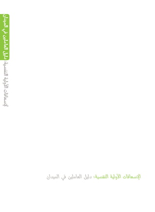 ‫الميدان‬‫في‬‫العاملين‬‫دليل‬:‫النفسية‬‫األولية‬‫إلسعافات‬
‫الميدان‬ ‫في‬ ‫العاملين‬ ‫دليل‬ :‫النفسية‬ ‫األولية‬ ‫اإلسعافات‬
 
