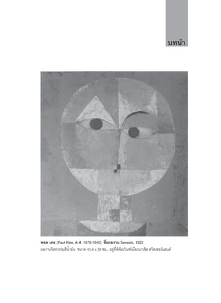 บทนํา




พอล เคล (Paul Klee, ค.ศ. 1879-1940) ชือผลงาน Seneclo, 1922
                                      ่
ผลงานจิตรกรรมสีนามัน ขนาด 40.6 x 38 ซม., อยูทพพธภัณฑเมืองบาเซิล สวิตเซอรแลนด
                ํ้                           ี่ ิ ิ
 