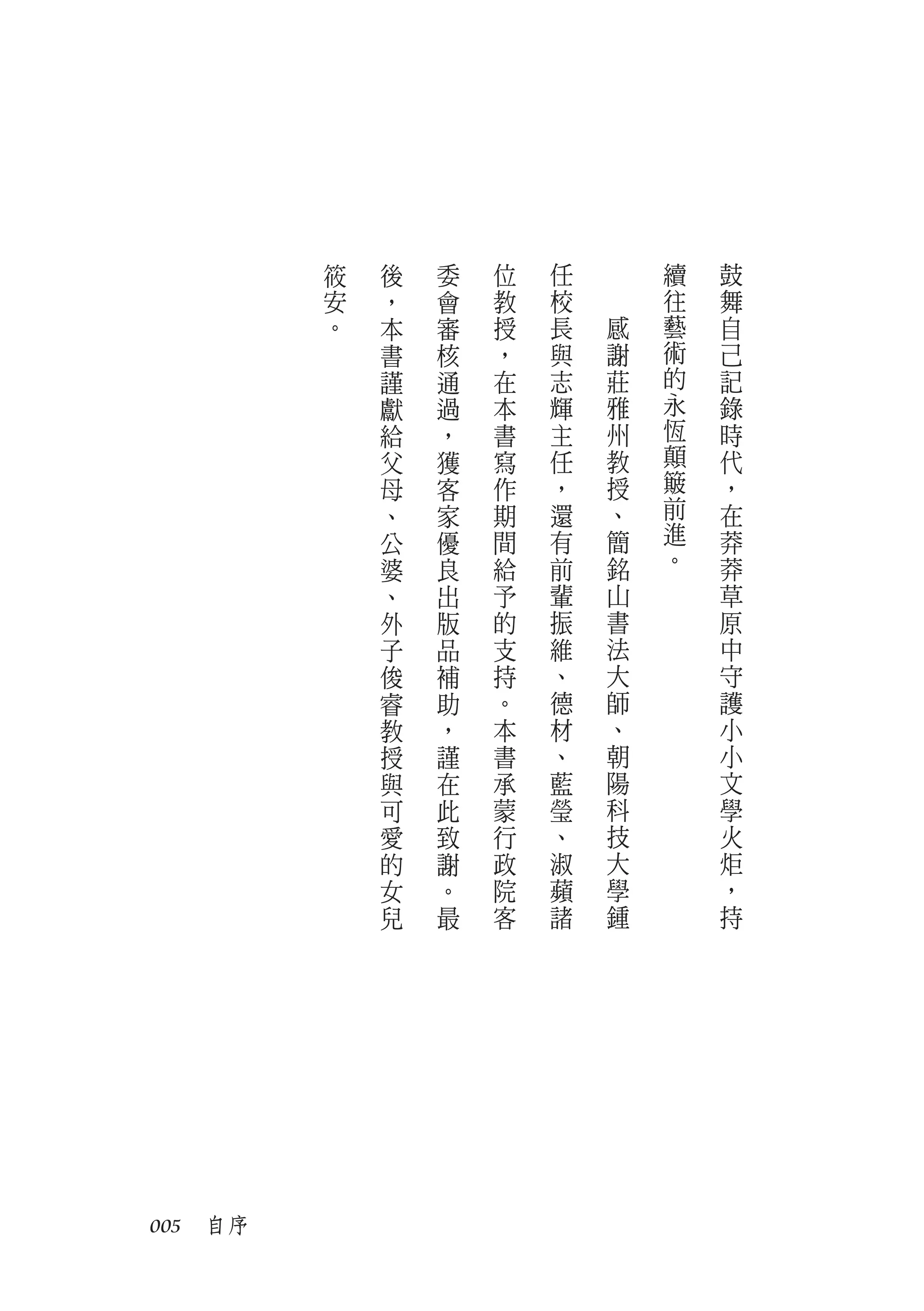 筱   後   委   位   任       續   鼓
         安   ，   會   教   校       往   舞
         。   本   審   授   長   感   藝   自
             書   核   ，   與   謝   術   己
             謹   通   在   志   莊   的   記
             獻   過   本   輝   雅   永   錄
             給   ，   書   主   州   恆   時
             父   獲   寫   任   教   顛   代
             母   客   作   ，   授   簸   ，
             、   家   期   還   、   前   在
             公   優   間   有   簡   進   莽
             婆   良   給   前   銘   。   莽
             、   出   予   輩   山       草
             外   版   的   振   書       原
             子   品   支   維   法       中
             俊   補   持   、   大       守
             睿   助   。   德   師       護
             教   ，   本   材   、       小
             授   謹   書   、   朝       小
             與   在   承   藍   陽       文
             可   此   蒙   瑩   科       學
             愛   致   行   、   技       火
             的   謝   政   淑   大       炬
             女   。   院   蘋   學       ，
             兒   最   客   諸   鍾       持




005　自序
 