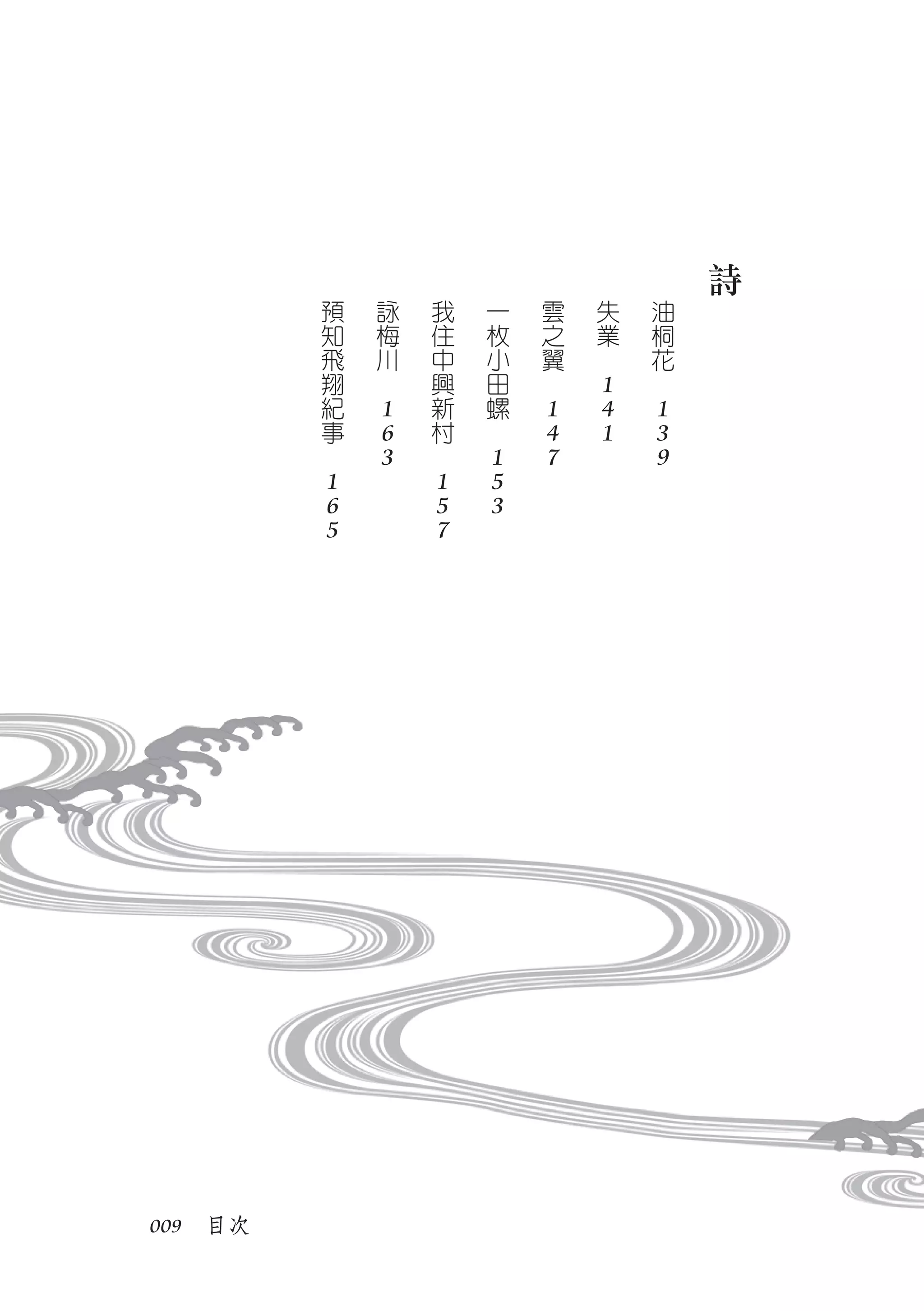 詩
             預       詠       我       一       雲       失       油
             知       梅       住       枚       之       業       桐
             飛       川       中       小       翼   　           花
             翔   　           興       田   　           1   　
             紀       1       新       螺       1       4       1
             事       6       村   　           4       1       3
         　           3   　           1       7               9
             1               1       5
             6               5       3
             5               7




009　目次
 