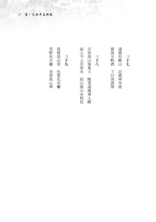 17　壹、己丑年孟秋起




             郊       我   　           前       百   　           賞       遠   　
             野       愛   　           人       里   　           景       處   　
             有       高       三       今       高       三       可       有       三
             天       山       十       人       山       十       酌       峻       十
             趣       青       九       若       峯       八       酒       山       七
         　       　                   流       峯           　       　
             美       也               水       立               了       近
             景       愛           　       　                   以       處
             我       花               前       眺               消       林
             心       木               山       望               清       木
             寧       馨               後       遠               閒       斑
                                     山       處
                                     永       尋
                                     相       人
                                     從       蹤
 