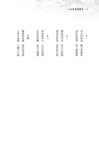 山水畫題詩續集　22




    人       柳   　           近       寒   　           搖       瀑   　              青       有   　
    家       條   　           岸       雲   　           曳       流   　              松       水   　
    不       絲       十       垂       抱       十       青       四       十          坡       四       十
    遠       絲       四       絲       青       三       松       季       二          地       時       一
    處       細               柳       山               翠       奔                  翠       春
　       　               　       　               　       　                  　       　
    小       風               家       山               相       流                  斯       峻
    橋       來               在       在               與       注                  土       山
    少       卻               小       有               枕       山                  烟       景
    行       迷               橋       無               石       坡                  霞       緻
    蹤       濛               邊       間               根       墩                  親       新
 