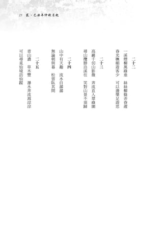 25　貳、己丑年仲秋月起




可       青   　           無       山   　           尋       高   　           春       一   　
以       山   　           論       中   　           山       巖   　           光       溪   　
尋       濃       二       朝       有       二       攬       千       二       嫵       煙       二
覓   　           十       與       天       十       勝       仞       十       媚       柳       十
仙       草       五       暮       趣       四       沿       山       三       遊       萬       二
境       木           　       　                   溪       影               客       綠
訪       豐               松       流               往       微               少       垂
仙   　                   雲       水           　       　               　       　
蹤       瀑               臥       自               笑       奔               可       絲
        水               其       潺               對       流               以       絲
        奔               間       潺               山       直               盪       柳
        流                                       景       入               槳       條
        瀉                                       不       翠               足       弄
        淙                                       須       綠               遊       春
        淙                                       歸       圍               思       遲
 