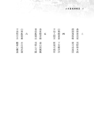 山水畫題詩續集　8




    不       山   　           看       春   　           不       山   　              朗       森   　
    須       林   　           似       夏   　           知       勢   　              朗       林   　
    愁       亂       六       亂       樹       五       人       頗       四          幾       貴       三
    中       柴               柴       青               間       蒼                  株       茂
    苦       叢               法       綠               苦       蒼                  樹       密
　       　               　       　               　       　                  　       　
    觀       亦               郊       遠               斯       下                  便       郊
    賞       自               野       山               境       有                  可       野
    心       成               心       高               可       樹                  消       林
    靈       武               可       巍               徜       洋                  遙       木
    通       雄               歸       巍               徉       洋                  居       疏
 