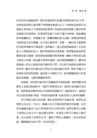 第一章   緒論




的用來作為補救教學，對於普通班學生的識字教學的研究並不多。
有時候是我們已經習慣了照著課本教就可以了；有時候是我們以為
發展正常的孩子不需要特別的教學；有時候是我們忽略了識字教學
這個部分的重要性。如果我們忽略了在孩子還小的時候，就能讓他
們多接觸語文，多閱讀文章，接觸相關的語文活動，那麼他們就很
可能對語文沒有興趣，也不會主動學習。其實，一般的孩子都需要
好的教學策略來引導他們，他們越小，語文對他們越重要；尤其是
進入小學階段的孩子，識字對他們而言更重要，我們應該給他們更
優質的語文環境。我希望能發展識字教學策略，讓孩子們的語文能
力能從小培養，經由識字教學的發展，進而增進閱讀能力，讓求知
慾最強、好奇心最重的低年級的孩子們，可以更早來探索這個奇妙
的世界；讓中高年級的孩子們也可以經由識字教學，對於中國文字
的奧妙有更深的認識，進而愛上中國的文字，更有興趣與能力作更
廣泛的閱讀、主動的閱讀與學習。
  我發現，有些低年級的孩子認識很多字會很高興，他們喜歡先寫
課堂上老師沒教過的字，他們不想要寫注音，他們以會寫國字而自
豪，他們會很高興的和你分享他們所認識的字；會認很多字，會唸沒
有注音的故事書 將是一件很有成就的事 也會受到大人很多的稱讚
       ，          ，           。
  孩子們語文能力的培養，實在是我們刻不容緩的事。我們有這
麼悠久的文化，日本人、韓國人的文字都受我們漢字的影響，在世
界各國越來越多人加入學習漢字的行列的同時，我們怎麼可以忽略
了我們自己的文字？經由識字教學，希望孩子們不只增加了識字
量，而且會愛上我們的文字，讓孩子們的心裡擁有一份自信與成
就。讓閱讀成為孩子們一生的好朋友。


               7
 