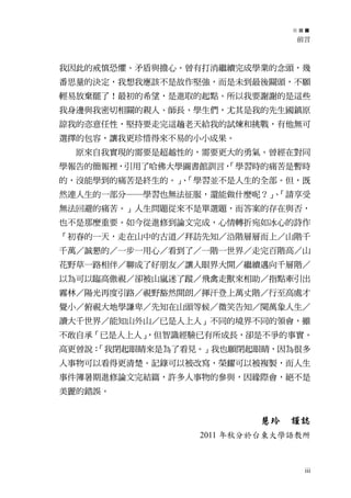 前言



我因此的戒慎恐懼、矛盾與擔心。曾有打消繼續完成學業的念頭，幾
番思量的決定，我想我應該不是故作堅強，而是未到最後關頭，不願
輕易放棄罷了！最初的希望，是進取的起點。所以我要謝謝的是這些
我身邊與我密切相關的親人、師長、學生們，尤其是我的先生國鎮原
諒我的恣意任性，堅持要走完這趟老天給我的試煉和挑戰，有他無可
選擇的包容，讓我更珍惜得來不易的小小成果。
 原來自我實現的需要是超越性的，需要更大的勇氣。曾經在對同
學報告的簡報裡，引用了哈佛大學圖書館訓言，
                    「學習時的痛苦是暫時
的，沒能學到的痛苦是終生的。」「學習並不是人生的全部。但，既
               、
然連人生的一部分─學習也無法征服，還能做什麼呢？」「請享受
                         、
無法回避的痛苦。」人生問題從來不是單選題，而答案的存在與否，
也不是那麼重要。如今從進修到論文完成，心情轉折宛如冰心的詩作
「初春的一天，走在山中的古道／拜訪先知／沿階層層而上／山階千
千萬／誠懇的／一步一用心／看到了／一階一世界／走完百階高／山
花野草一路相伴／聊成了好朋友／讓人眼界大開／繼續邁向千層階／
以為可以臨高傲視／卻被山嵐迷了蹤／飛禽走獸來相助／指點牽引出
霧林／陽光再度引路／視野豁然開朗／揮汗登上萬丈階／行至高處才
覺小／俯視大地學謙卑／先知在山頭等候／微笑告知／閱萬象人生／
讀大千世界／能知山外山／已是人上人」不同的境界不同的領會，雖
不敢自承「已是人上人」
          ，但智識經驗已有所成長，卻是不爭的事實。
高更曾說：
    「我閉起眼睛來是為了看見。」我也願閉起眼睛，因為很多
人事物可以看得更清楚。記錄可以被改寫，榮耀可以被複製，而人生
事件簿暑期進修論文完結篇，許多人事物的參與，因緣際會，絕不是
美麗的錯誤。


                        慧玲   謹誌
                2011 年秋分於台東大學語教所



                               iii
 