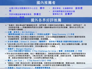 國內推薦者 國外各界好評推薦 歷史學者、社會觀察家  胡忠信 達利國際藝術投資基金會 董事執行長  莊喬伊 台灣大學全球變遷研究中心主任  柳中明 荒野保護協會榮譽理事長  李偉文 高雄市長  陳菊 ◆ 「身處於一個冰凍地區不斷融解的世界，我們急需一本書來引起各界關注。顯然的，我們找到了，而且就是這本書——詳盡提醒我們居住在這樣一個擁有極地和冰河世界的意義，還有失去它們之後，未來會是什麼模樣。」 ── 比爾．麥奇本（ Bill McKibben ） 國際環保組織 350.ORG 創辦人‧《幸福在地經濟（ Deep Economy ）》作者 ◆ 「對於南北兩極、冰充滿活力和維持生命的特性，以及在面臨溫室氣體節節上升的存亡關頭所該採取的減緩策略等，這本書的內容說明精闢，容易閱讀。」 ── 吉伯特‧歐曼（ Gilbert S. Omenn ）醫學博士，密西根大學教授‧美國科學促進會前主席 ◆ 「波拉克博士和 IPPC 致力於引發大眾關注氣候改變帶來的嚴重後果，現在已經獲得各界迴響。這本書顯示出冰帽和冰河存在的必要性，更是保護地球的一大貢獻。」 ── 馬薩伊（ Wangari Maathai ） 2004 年諾貝爾和平獎得主‧《 The Challenge for Arica （暫譯：非洲的挑戰）》作者 ◆ 亨利‧波拉克的視野更加廣闊。他以一種極具說服力，語氣強烈卻富有感情的方式，為我們細說雪和冰在地球上如何精密規律運作。《無冰的世界》是本極具魅力的書，卻會引起恐慌，它讓我們增廣見聞，描寫地球脆弱的氣候平衡，以及我們正要跨越的界線。」 ── 圖克（ Jon Turk ），《 The Raven’s Gift 》作者 ◆ 「要寫出一本像《無冰的世界》富有教育意義、見解深刻且容易閱讀的書，需要在地球、氣候和冰地理學的範圍有四十年領先研究紀錄的經驗，以及像亨利‧波拉克擁有的語言天賦。」 ── 西塞朗（ Ralph Cicerone ）， 美國國家科學院長 