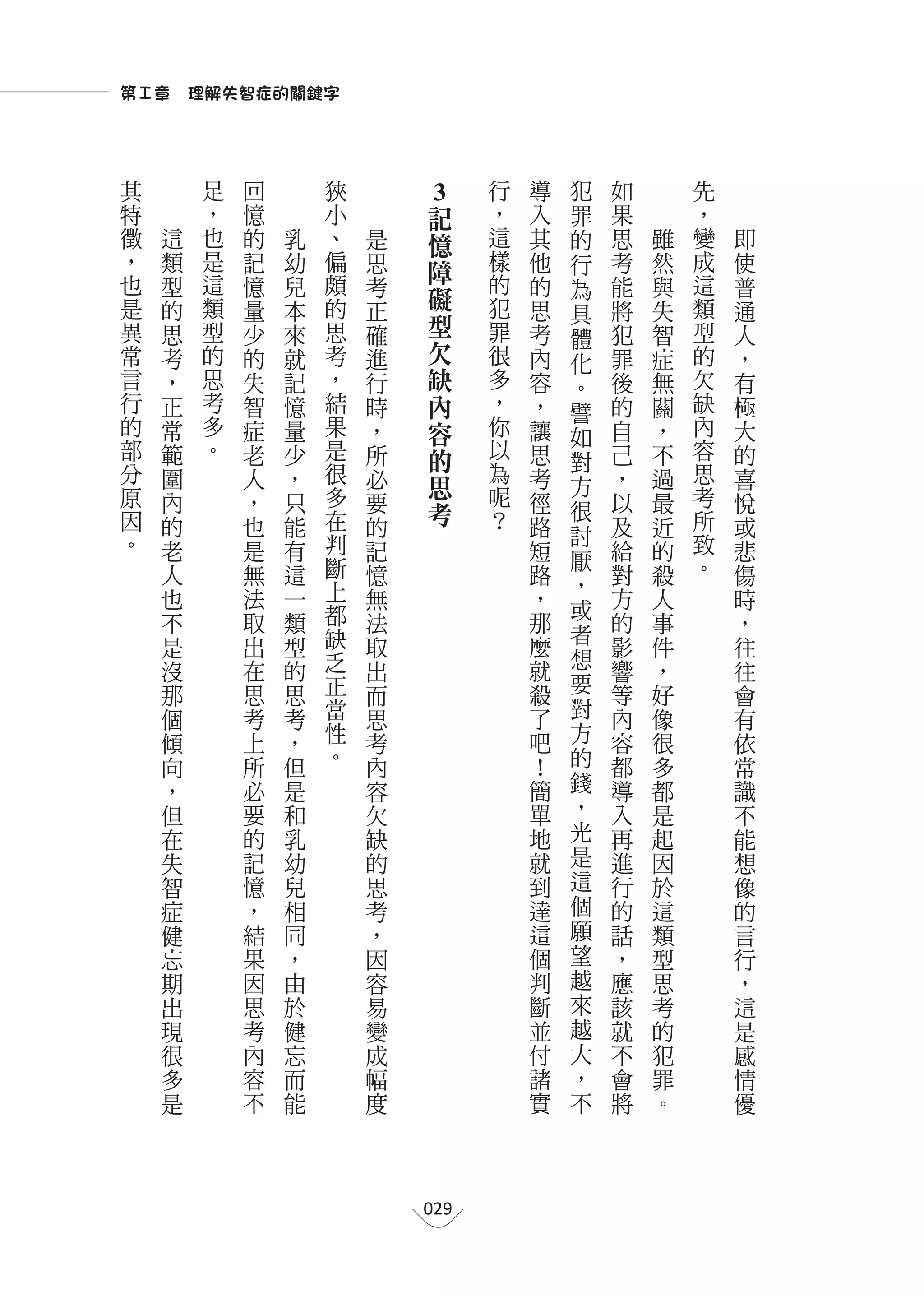 第Ⅰ章　理解失智症的關鍵字



其           足   回       狹                                   行   導   犯   如       先
特           ，   憶       小        3記                         ，   入   罪   果       ，
徵   這       也   的   乳   、   是       憶                       這   其   的   思   雖   變   即
，   類       是   記   幼   偏   思         障                     樣   他   行   考   然   成   使
也   型       這   憶   兒   頗   考                               的   的   為   能   與   這   普
是   的       類   量       的               礙                   犯   思       將       類
                    本       正                                       具       失       通
異   思       型   少   來   思   確             型                 罪   考       犯   智   型   人
                                                                    體
常   考       的   的   就   考   進               欠               很   內   化   罪   症   的   ，
言   ，       思   失   記   ，   行                 缺             多   容   。   後   無   欠   有
行   正       考   智   憶   結   時                   內           ，   ，   譬   的   關   缺   極
的   常       多   症   量   果   ，                     容         你   讓   如   自   ，   內   大
部   範       。   老   少   是   所                       的       以   思       己   不   容   的
                                                            為       對
分   圍           人   ，   很   必                                   考       ，   過   思   喜
原                       多                             思     呢       方           考
    內           ，   只       要                           考       徑   很   以   最       悅
因   的           也   能   在   的                               ？   路       及   近   所   或
。                       判                                           討           致
    老           是   有       記                                   短   厭   給   的       悲
    人           無   這   斷   憶                                   路       對   殺   。   傷
                        上                                           ，
        也       法   一       無                                   ，   或   方   人       時
        不       取   類   都   法                                   那       的   事       ，
                        缺                                           者
        是       出   型       取                                   麼       影   件       往
                        乏                                       就   想
        沒       在   的       出                                           響   ，       往
        那       思   思   正   而                                   殺   要   等   好       會
        個       考   考   當   思                                   了   對   內   像       有
        傾       上   ，   性   考                                   吧   方   容   很       依
        向       所   但   。   內                                   ！   的   都   多       常
        ，       必   是       容                                   簡   錢   導   都       識
        但       要   和       欠                                   單   ，   入   是       不
        在       的   乳       缺                                   地   光   再   起       能
        失       記   幼       的                                   就   是   進   因       想
        智       憶   兒       思                                   到   這   行   於       像
        症       ，   相       考                                   達   個   的   這       的
        健       結   同       ，                                   這   願   話   類       言
        忘       果   ，       因                                   個   望   ，   型       行
        期       因   由       容                                   判   越   應   思       ，
        出       思   於       易                                   斷   來   該   考       這
        現       考   健       變                                   並   越   就   的       是
        很       內   忘       成                                   付   大   不   犯       感
        多       容   而       幅                                   諸   ，   會   罪       情
        是       不   能       度                                   實   不   將   。       優




                                029
 