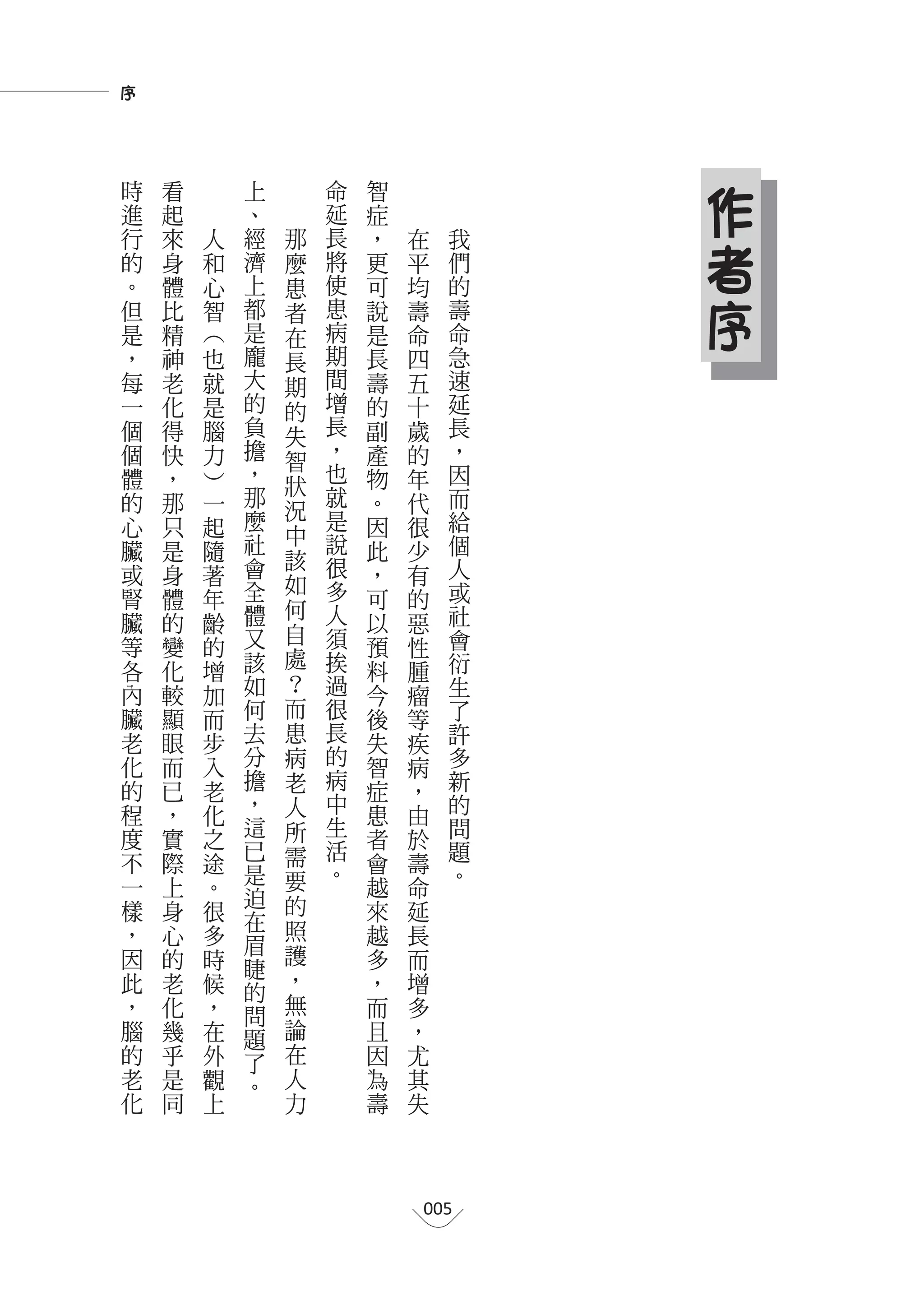 序



時
    進
        看
        起
                    上
                    、
                            命
                            延
                                智
                                症
                                                  作
    行
    的
        來
        身
            人
                和
                    經
                    濟
                        那
                        麼
                            長
                            將
                                ，
                                更
                                    在
                                    平
                                              我
                                              們
                                                  者
    。
    但
        體
        比
                心
                智
                    上
                    都
                    是
                        患
                        者
                            使
                            患
                            病
                                可
                                說
                                    均
                                    壽
                                              的
                                              壽   序
    是   精       ︵       在       是   命         命
    ，   神       也   龐   長   期   長   四         急
    每   老       就   大   期   間   壽   五         速
    一   化       是   的   的   增   的   十         延
    個   得       腦   負   失   長   副   歲         長
    個   快       力   擔   智   ，   產   的         ，
    體   ，       ︶   ，       也   物   年         因
                    那   狀   就
    的   那       一               。   代         而
                    麼   況   是                 給
    心   只       起       中       因   很
    臟   是       隨   社       說   此   少         個
                    會   該   很                 人
    或   身       著       如       ，   有
    腎   體       年   全       多   可   的         或
                    體   何   人                 社
    臟   的       齡       自       以   惡
    等   變       的   又       須   預   性         會
                    該   處   挨                 衍
    各   化       增               料   腫
    內   較           如   ？   過   今             生
                加                   瘤
    臟   顯       而   何   而   很   後   等         了
    老   眼       步   去   患   長   失   疾         許
    化   而       入   分   病   的   智   病         多
    的   已       老   擔   老   病   症   ，         新
    程   ，           ，   人   中                 的
                化               患   由
                    這   所   生                 問
    度   實       之           活   者   於
                    已   需                     題
    不   際       途   是       。   會   壽
    一                   要                     。
        上       。   迫           越   命
    樣   身       很       的       來   延
                    在   照
    ，   心       多   眉           越   長
    因   的       時       護       多   而
                    睫   ，
    此   老       候   的           ，   增
    ，   化       ，   問   無       而   多
    腦   幾       在   題   論       且   ，
    的   乎       外   了   在       因   尤
    老   是       觀   。   人       為   其
    化   同       上       力       壽   失




                                        005
 