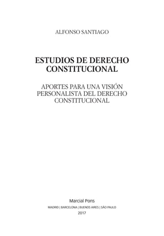 ALFONSO SANTIAGO
ESTUDIOS DE DERECHO
CONSTITUCIONAL
APORTES PARA UNA VISIÓN
PERSONALISTA DEL DERECHO
CONSTITUCIONAL
Marcial Pons
MADRID | BARCELONA | BUENOS AIRES | SÃO PAULO
2017
 