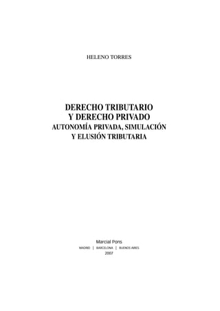 HELENO TORRES
DERECHO TRIBUTARIO
Y DERECHO PRIVADO
AUTONOMÍA PRIVADA, SIMULACIÓN
Y ELUSIÓN TRIBUTARIA
Marcial Pons
MADRID | BARCELONA | BUENOS AIRES
2007
 