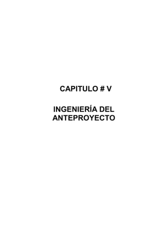 CAPITULO # V
INGENIERÍA DEL
ANTEPROYECTO

 