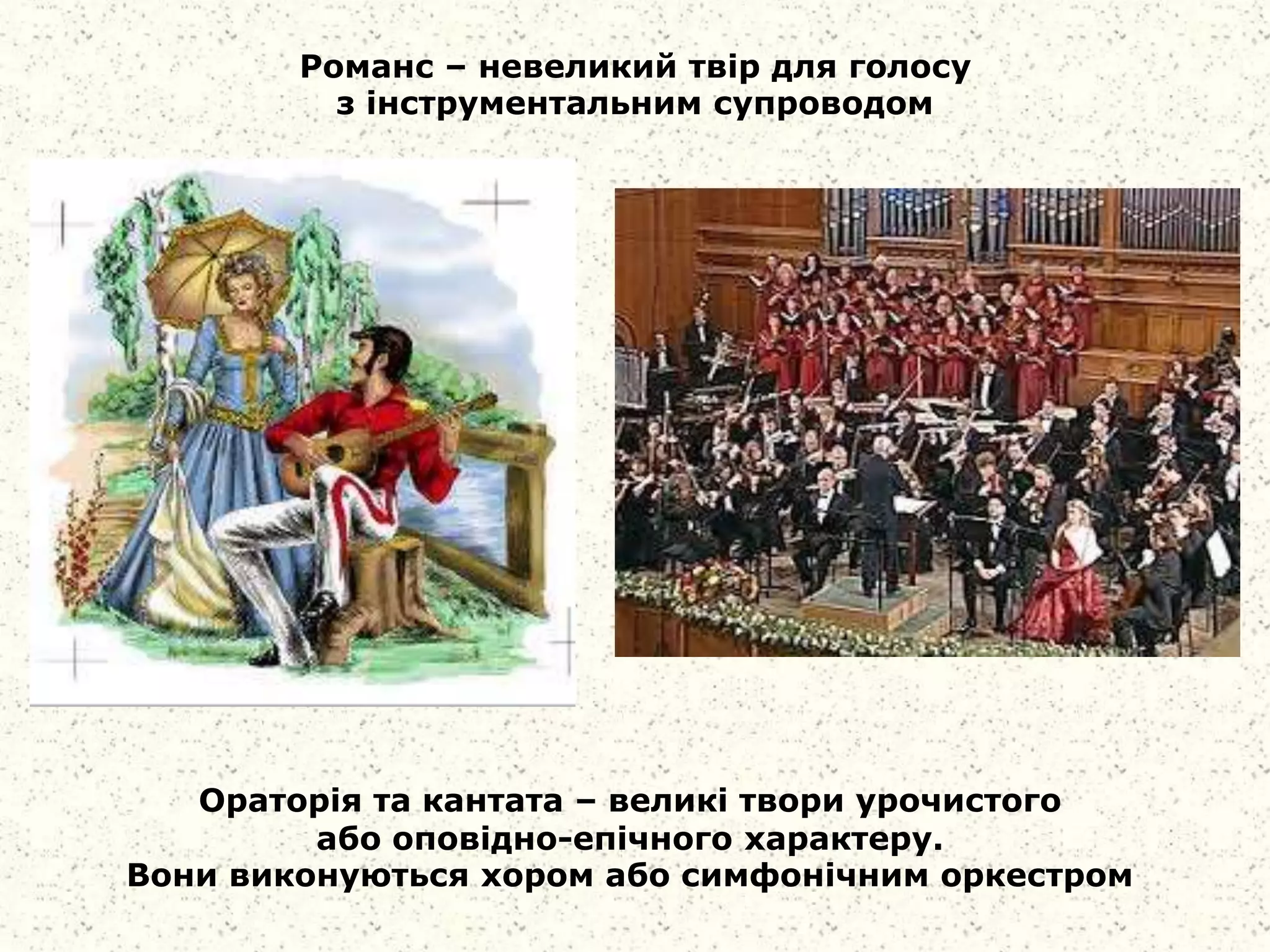 Романс – невеликий твір для голосу
з інструментальним супроводом
Ораторія та кантата – великі твори урочистого
або оповідно-епічного характеру.
Вони виконуються хором або симфонічним оркестром
 