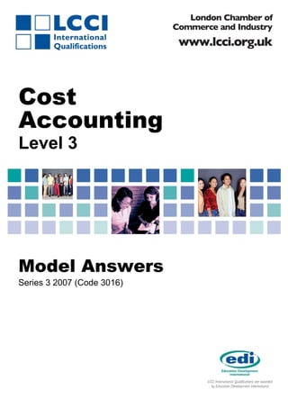 Cost
Accounting
Level 3




Model Answers
Series 3 2007 (Code 3016)




                            1   ASE 3016 2 06 1

   3016/2/06                      >f0t@W9W2`?[6ZBkBwGc#
 