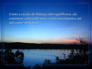 Como a escala da balança não equilibrava, ele
continuou colocando mais e mais mantimentos até
não caber mais nada.
 