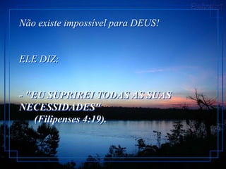Não existe impossível para DEUS!


ELE DIZ:


- "EU SUPRIREI TODAS AS SUAS
NECESSIDADES"
    (Filipenses 4:19).
 
