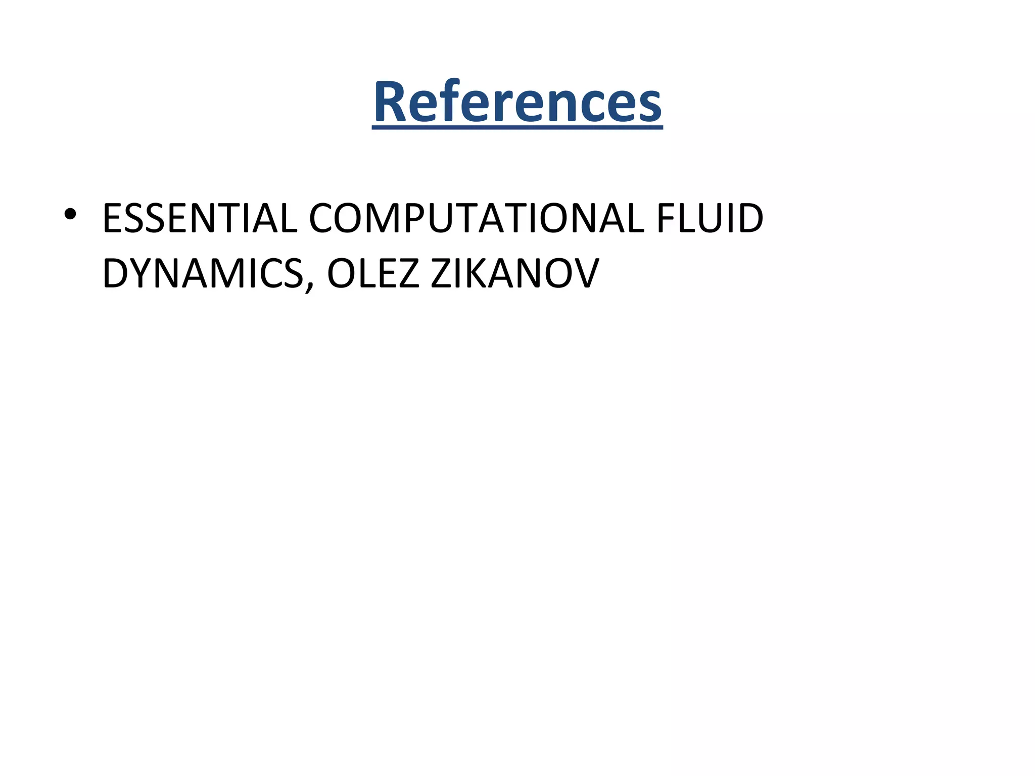 References
• ESSENTIAL COMPUTATIONAL FLUID
DYNAMICS, OLEZ ZIKANOV
 