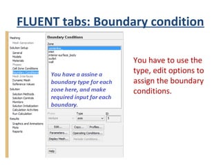 FLUENT tabs: Boundary condition
You have to use the
type, edit options to
assign the boundary
conditions.
 