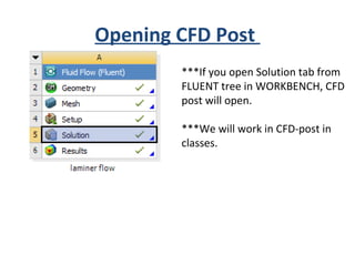 Opening CFD Post
***If you open Solution tab from
FLUENT tree in WORKBENCH, CFD
post will open.
***We will work in CFD-post in
classes.
 