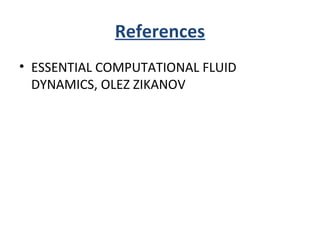 References
• ESSENTIAL COMPUTATIONAL FLUID
DYNAMICS, OLEZ ZIKANOV
 