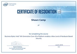 CERTIFICATEOFRECOGNITION
for completing the course
of
Maurits Tichelman
Vice President and General Manager,
Direct and Channel Sales
Date
Shawn Camp
June 8, 2016
Business Bytes: Intel® 6th Generation Core vPro Platform enables a New Level of Hardware Based
Security
 