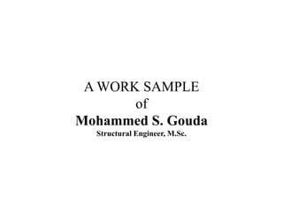 A WORK SAMPLE
of
Mohammed S. Gouda
Structural Engineer, M.Sc.
 