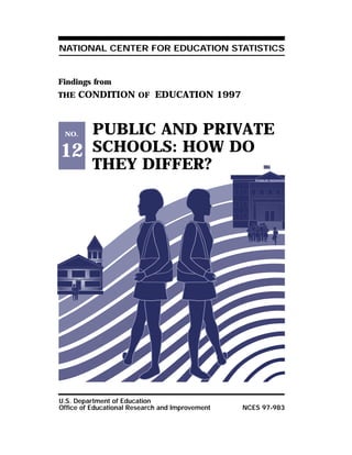 PUBLIC AND PRIVATE
SCHOOLS: HOW DO
THEY DIFFER?
NATIONAL CENTER FOR EDUCATION STATISTICS
U.S. Department of Education
Office of Educational Research and Improvement NCES 97-983
Findings from
THE CONDITION OF EDUCATION 1997
NO.
12
PUBLIC SCHOOL
 