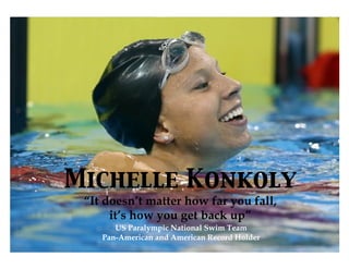 Michelle Konkoly	

“It doesn’t matter how far you fall,
it’s how you get back up”
US Paralympic National Swim Team
Pan-American and American Record Holder
 