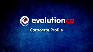 Corporate Profile
© EvolutionCo
 