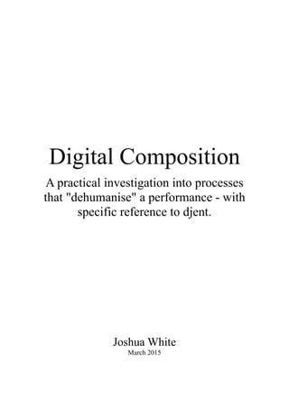 Digital Composition
A practical investigation into processes
that "dehumanise" a performance - with
specific reference to djent.
Joshua White
March 2015 
 