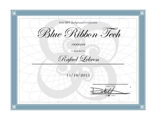 Gold BRT Background Certification
Blue Ribbon Tech
19000246
Is Awarded To
Rafael Lebron
11/16/2015
[Name, Title]
[Name, Title]
 