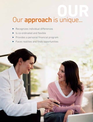 3 	Recognizes individual differences
3 	Is co-ordinated and flexible
3 	Provides a personal financial program
3 	Faces realities and finds opportunities
OUROur approach is unique...
 