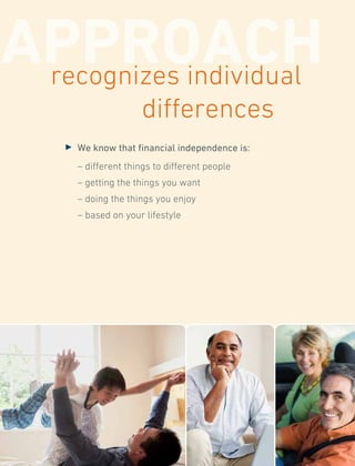 3 	We know that financial independence is:
	 – different things to different people
	 – getting the things you want
	 – doing the things you enjoy
	 – based on your lifestyle
APPROACHrecognizes individual
differences
 