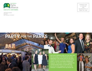 NONPROFIT ORG
U.S. POSTAGE
PAID
SAN FRANCISCO, CA
PERMIT NO. 12188
1663 Mission Street
Suite 320
San Francisco, CA 94103
PARTY FOR THE PARKS
Park lovers gathered under the cafe lights and
the tree canopy on the Panhandle this past
September at the annual Party for the Parks,
chaired this year by Caroline Hayward Brinck-
erhoff, Liz Farrell, and Sophie Middlebrook
Hayward. The site was chosen to highlight the
coming transformation of Panhandle Play-
ground and other playgrounds around San
Francisco. A wonderful time was had by all!
 